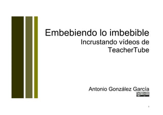 Embebiendo lo imbebible
       Incrustando vídeos de
                TeacherTube




         Antonio González García


                               1
 