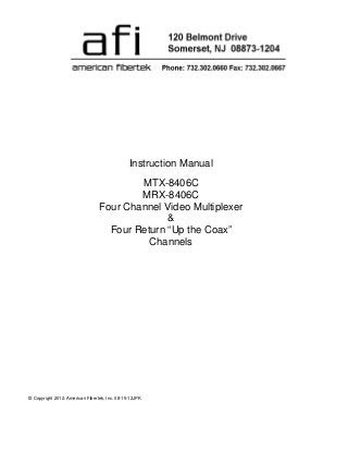 © Copyright 2012, American Fibertek, Inc. 08-15-12JPK
Instruction Manual
MTX-8406C
MRX-8406C
Four Channel Video Multiplexer
&
Four Return “Up the Coax”
Channels
 