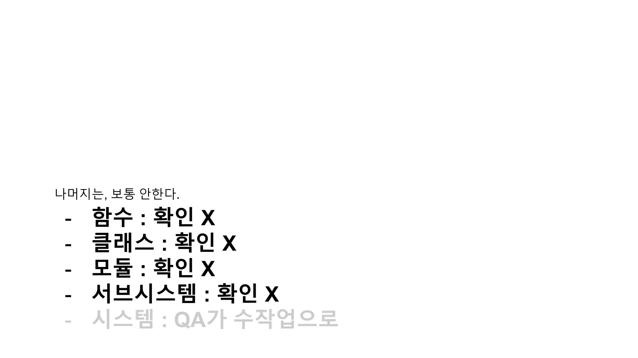 나머지는, 보통 안한다.
- 함수 : 확인 X
- 클래스 : 확인 X
- 모듈 : 확인 X
- 서브시스템 : 확인 X
- 시스템 : QA가 수작업으로
 