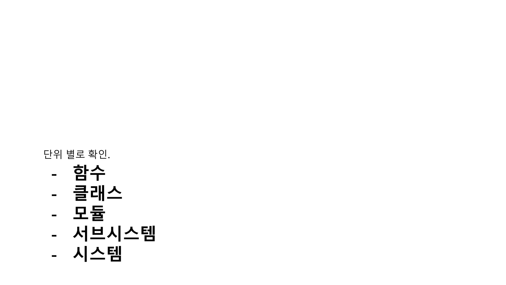 단위 별로 확인.
- 함수
- 클래스
- 모듈
- 서브시스템
- 시스템
 