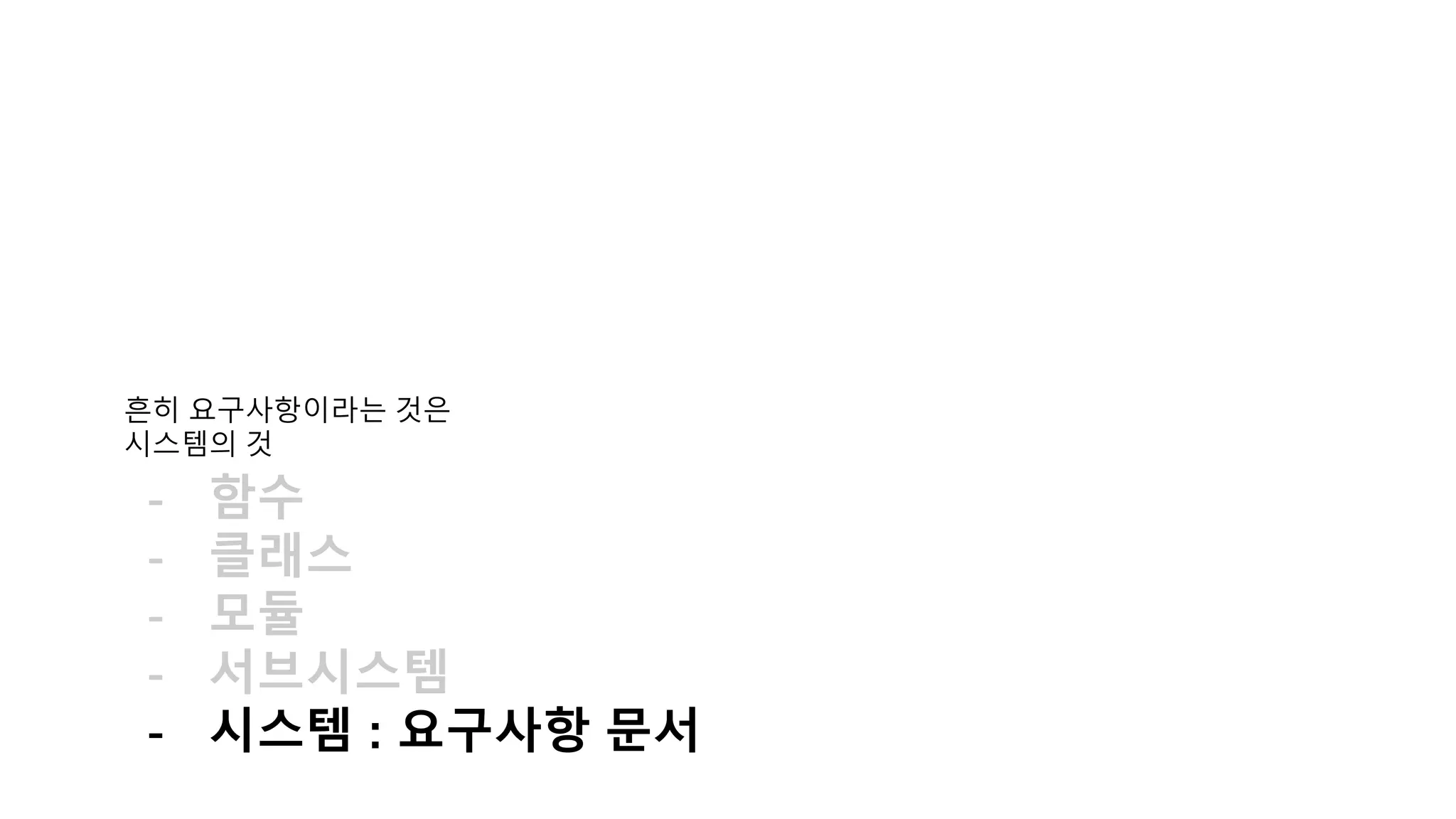 흔히 요구사항이라는 것은
시스템의 것
- 함수
- 클래스
- 모듈
- 서브시스템
- 시스템 : 요구사항 문서
 