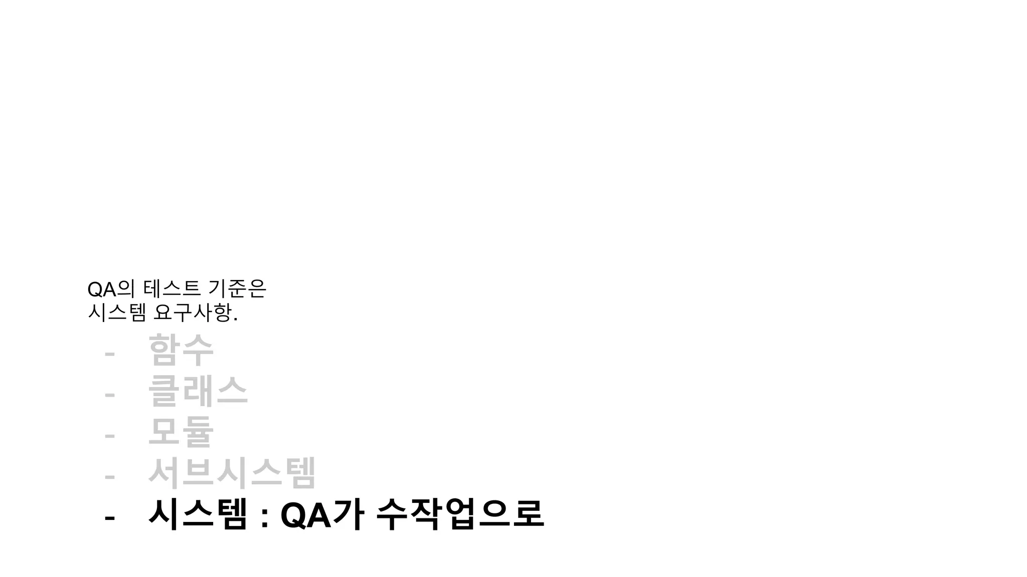 QA의 테스트 기준은
시스템 요구사항.
- 함수
- 클래스
- 모듈
- 서브시스템
- 시스템 : QA가 수작업으로
 