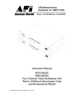© Copyright 2005, American Fibertek, Inc. 1227JD
Instruction Manual
MTX-8423C
MRX-8423C
Four Channel Video Multiplexer with
Return AD/Bosch Manchester Code
and Bi-directional RS232
 