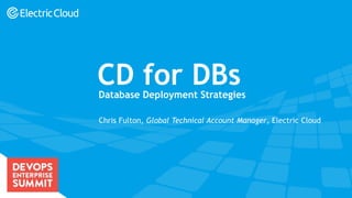 electric-cloud.com
#DOES16
CD for DBs
Chris Fulton, Global Technical Account Manager, Electric Cloud
Database Deployment Strategies
 