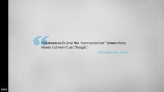 “ 
@Mahindrae2o love the “connected car” innovations. 
Haven’t driven it yet though.” 
– @OxyMoronify, Twitter 
 