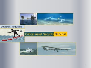 Offshore Security Risks
Critical Asset Security Oil & Gas
1
 
