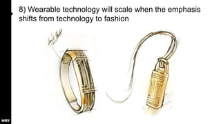 8) Wearable technology will scale when the emphasis
shifts from technology to fashion

 