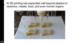 9) 3D printing has expanded well beyond plastics to
ceramics, metals, food, and even human organs

 