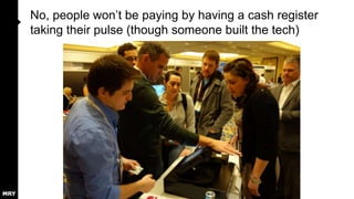 No, people won‟t be paying by having a cash register
taking their pulse (though someone built the tech)

 