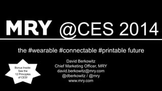 @CES 2014
the #wearable #connectable #printable future
Bonus Inside:
See the
12 Principles
of CES!

David Berkowitz
Chief Marketing Officer, MRY
david.berkowitz@mry.com
@dberkowitz / @mry
www.mry.com

 