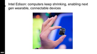 Intel Edison: computers keep shrinking, enabling next
gen wearable, connectable devices

 