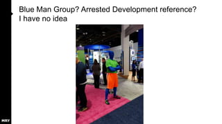 Blue Man Group? Arrested Development reference?
I have no idea

 