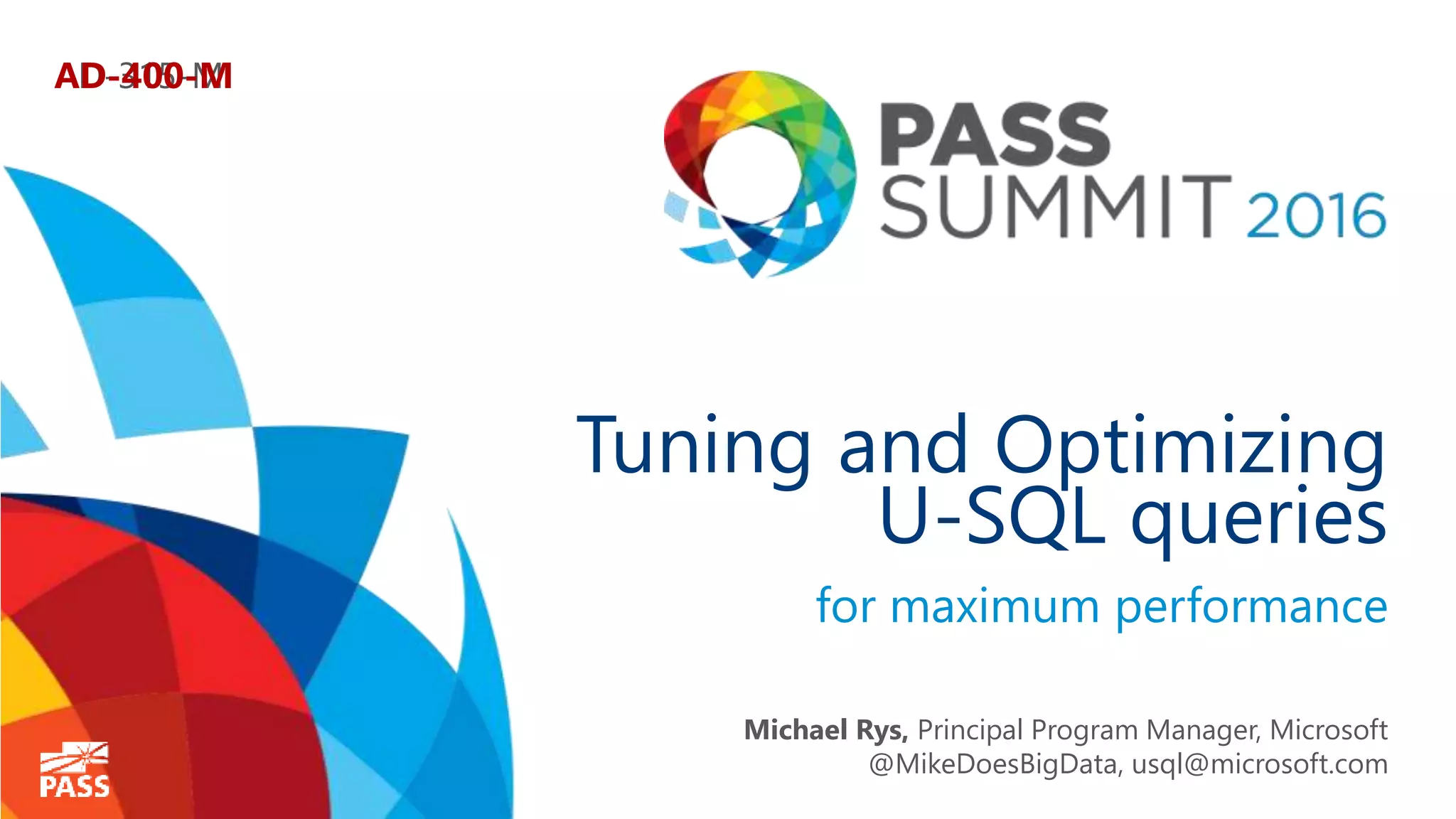 Tuning and Optimizing U-SQL queries for maximum performance Michael Rys, Principal Program Manager, Microsoft @MikeDoesBigData, usql@microsoft.com AD-315-MAD-400-M 