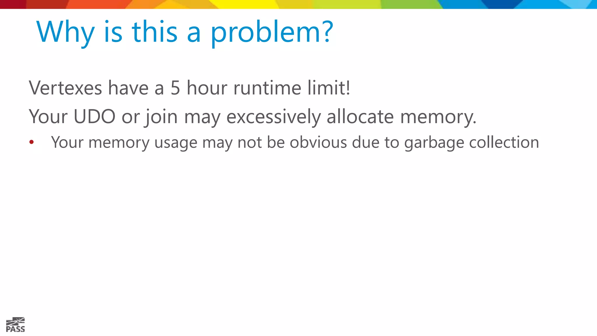 Why is this a problem? Vertexes have a 5 hour runtime limit! Your UDO or join may excessively allocate memory. • Your memory usage may not be obvious due to garbage collection 