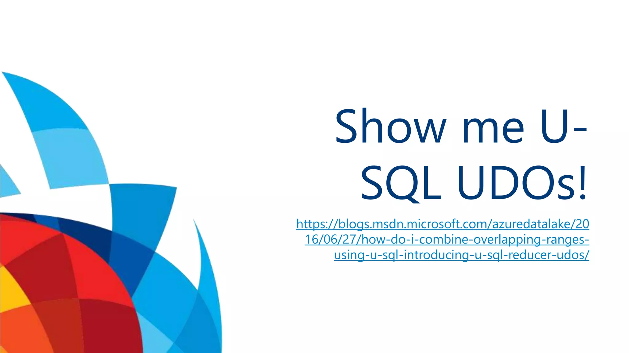 Show me U- SQL UDOs! https://blogs.msdn.microsoft.com/azuredatalake/20 16/06/27/how-do-i-combine-overlapping-ranges- using-u-sql-introducing-u-sql-reducer-udos/ 