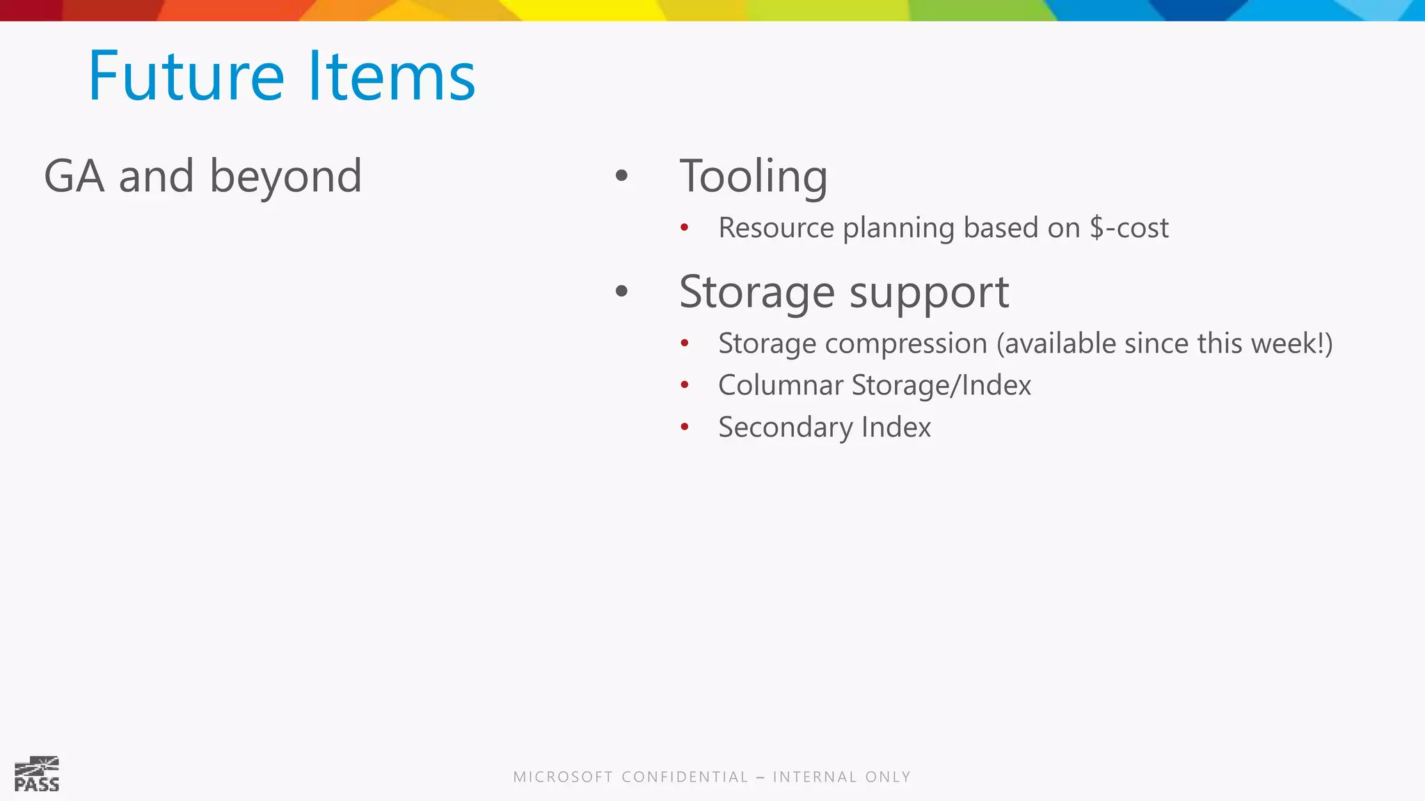 Future Items GA and beyond • Tooling • Resource planning based on $-cost • Storage support • Storage compression (available since this week!) • Columnar Storage/Index • Secondary Index 