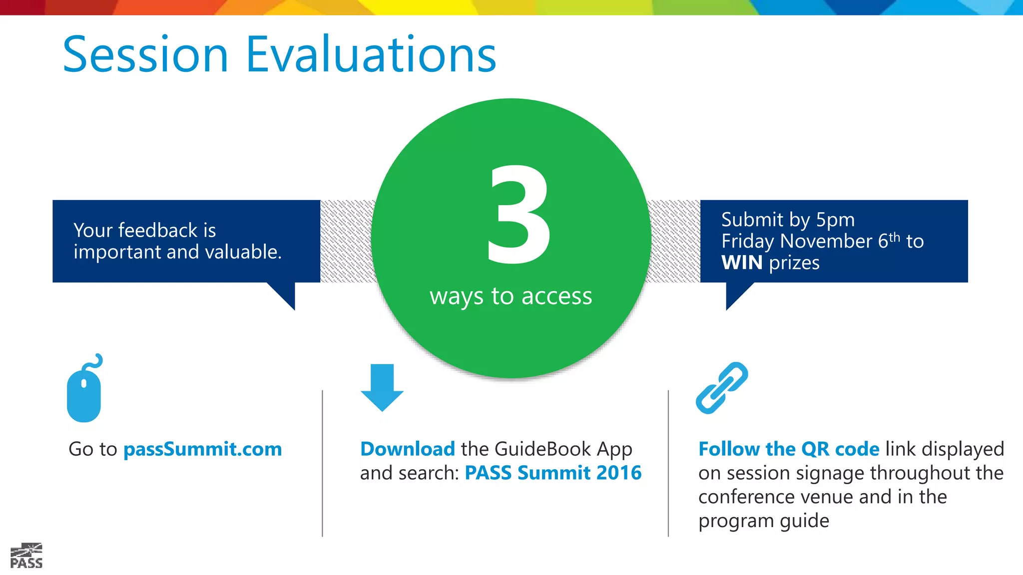 Session Evaluations ways to access Go to passSummit.com Download the GuideBook App and search: PASS Summit 2016 Follow the QR code link displayed on session signage throughout the conference venue and in the program guide Submit by 5pm Friday November 6th to WIN prizes Your feedback is important and valuable. 3 