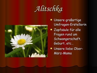 Alitschka Unsere großartige Umfragen-Erstellerin Zapfsäule für alle Fragen rund um Schwangerschaft, Geburt, etc… Unsere liebe Ober-März-Mama 