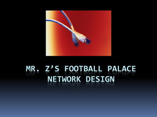 Mr. Z’s Football PalaceNetwork Design 