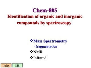 Chem-805 Identification of organic and inorganic compounds by spectroscopy   ,[object Object],[object Object],[object Object],[object Object],Index MS 