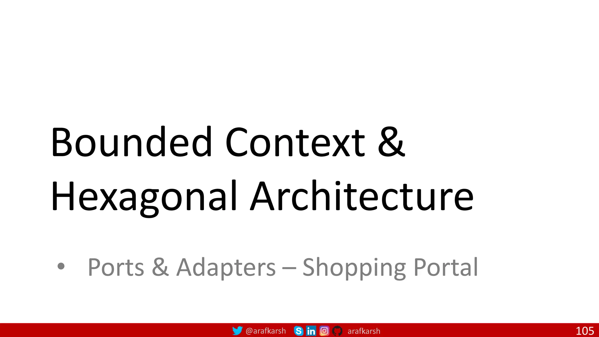 @arafkarsh arafkarsh Bounded Context & Hexagonal Architecture • Ports & Adapters – Shopping Portal 105 