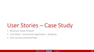 @arafkarsh arafkarsh
User Stories – Case Study
• Minimum Viable Product
• Case Study – eCommerce Application – ShopEasy
• User Journey and Story Map
31
 