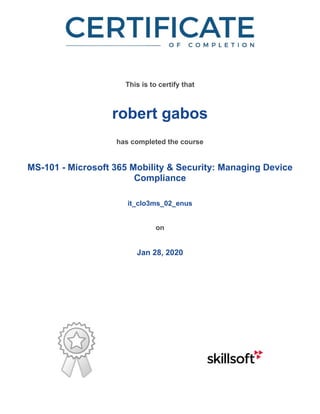 /
This is to certify that
robert gabos
has completed the course
MS-101 - Microsoft 365 Mobility & Security: Managing Device
Compliance
it_clo3ms_02_enus
on
Jan 28, 2020
 