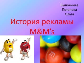 Выполнила
            Потапова
             Ольга

История рекламы
     М&M’s
 