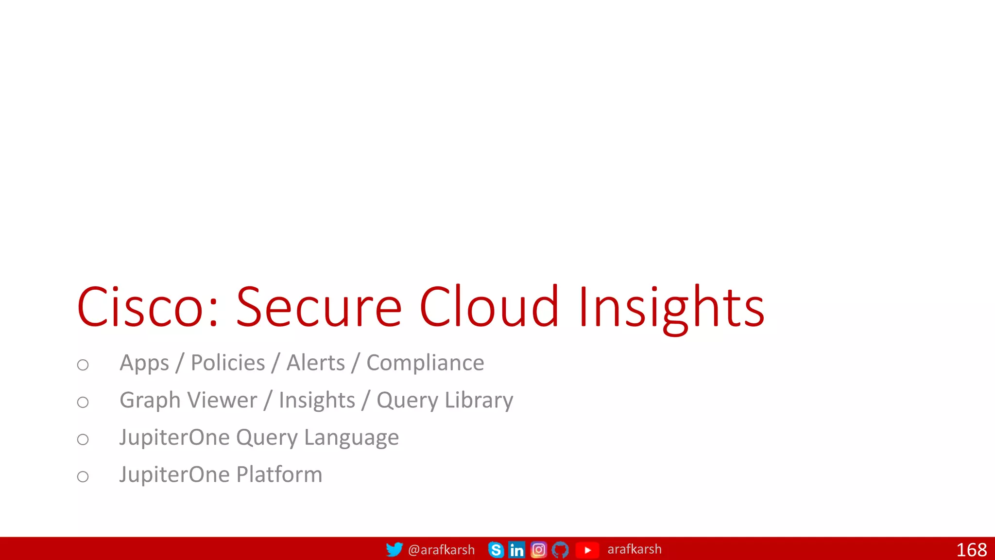@arafkarsh arafkarsh
Cisco: Secure Cloud Insights
o Apps / Policies / Alerts / Compliance
o Graph Viewer / Insights / Query Library
o JupiterOne Query Language
o JupiterOne Platform
168
 