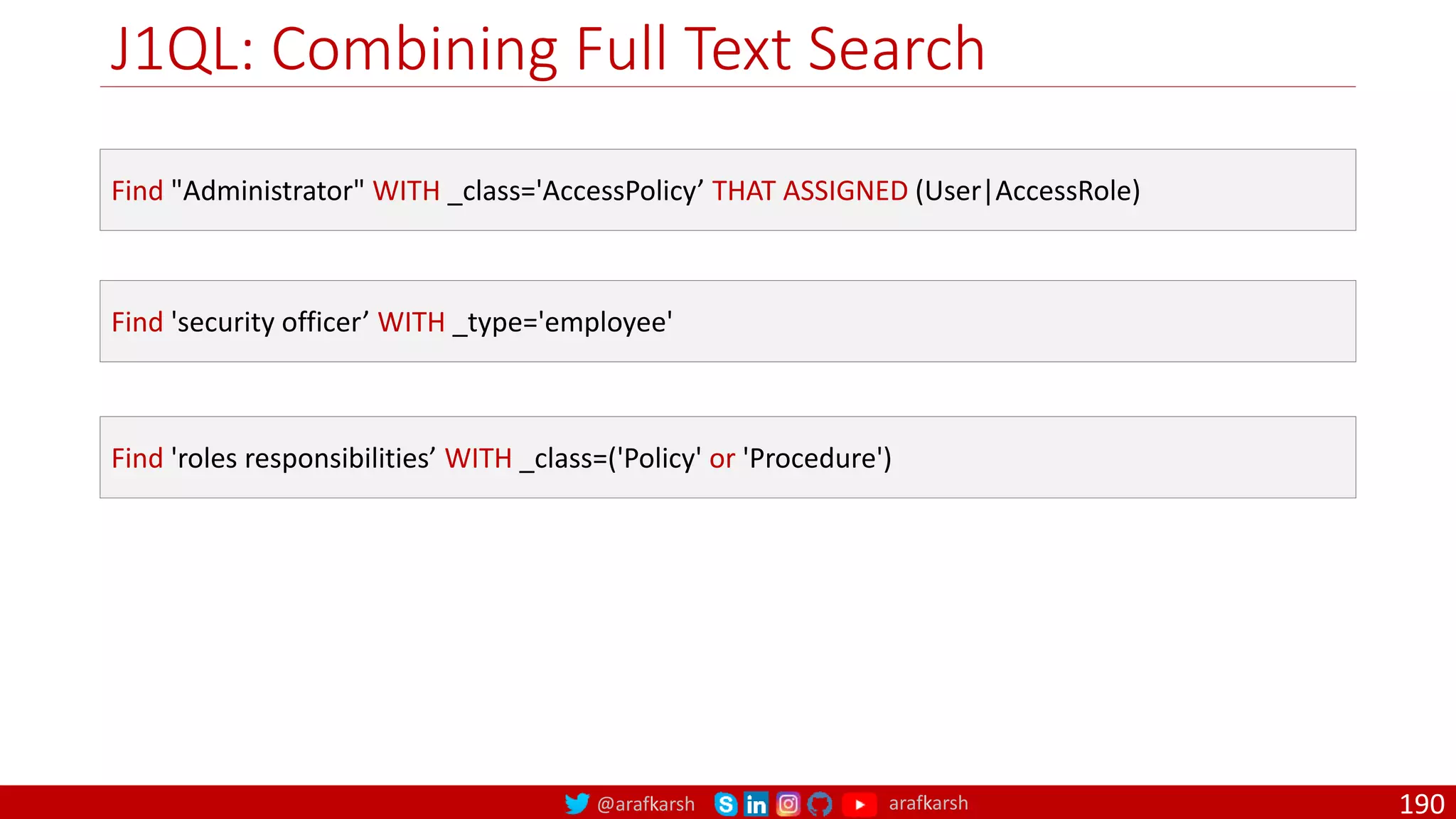 @arafkarsh arafkarsh
J1QL: Combining Full Text Search
190
Find "Administrator" WITH _class='AccessPolicy’ THAT ASSIGNED (User|AccessRole)
Find 'security officer’ WITH _type='employee'
Find 'roles responsibilities’ WITH _class=('Policy' or 'Procedure')
 