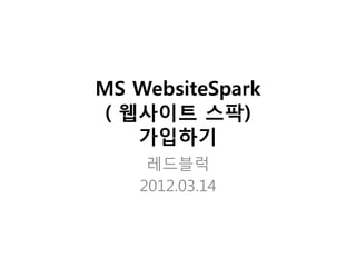 MS WebsiteSpark
( 웹사이트 스팍)
   가입하기
     레드블럭
    2012.03.14
 
