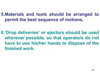 5.Materials and tools should be arranged to
  permit the best sequence of motions.

6.‘Drop deliveries’ or ejectors should...