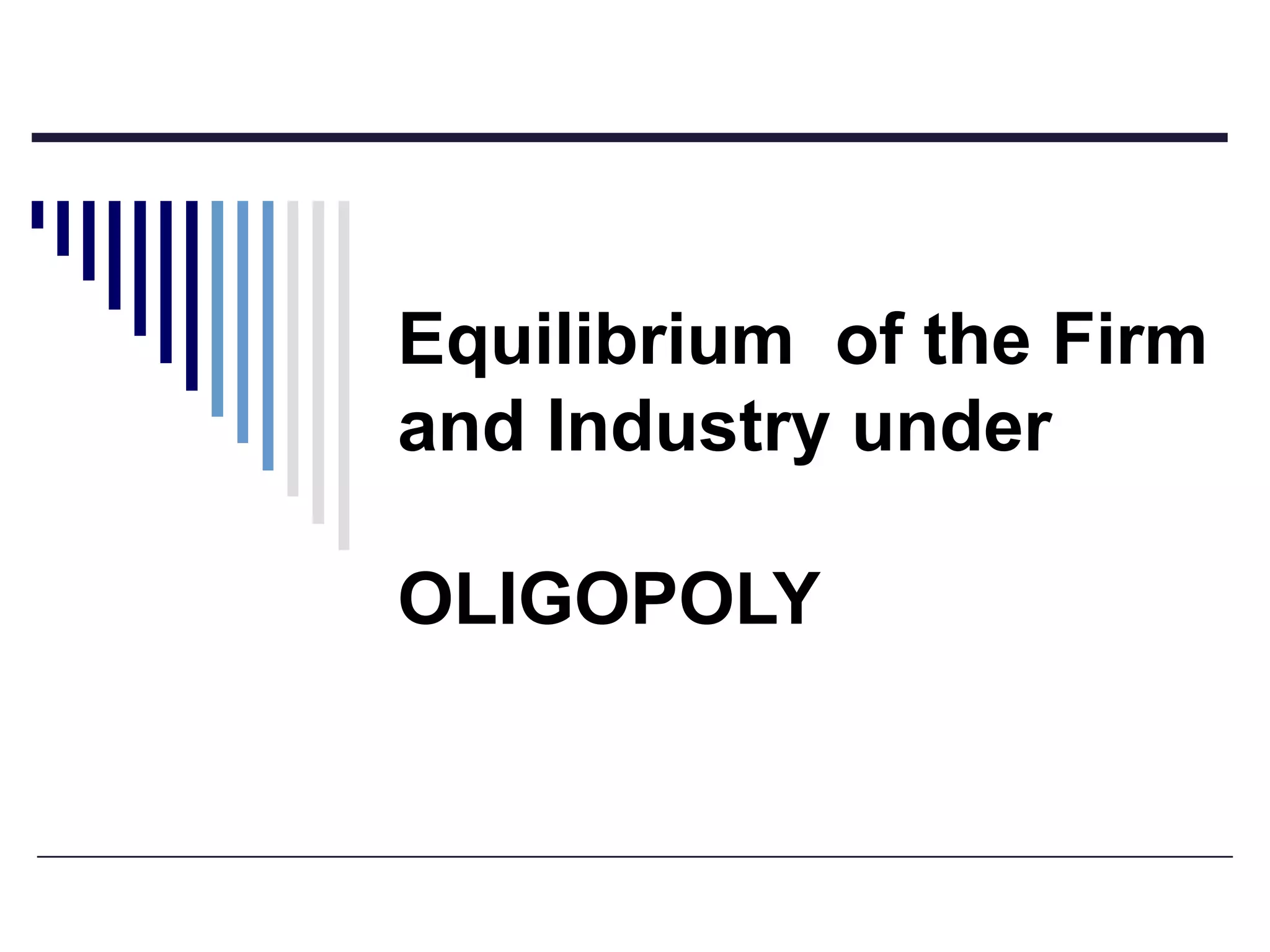 Equilibrium of the Firm
and Industry under
OLIGOPOLY

 
