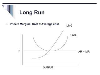 Long Run
 Price = Marginal Cost = Average cost

LMC
LAC

P

AR = MR

OUTPUT

 