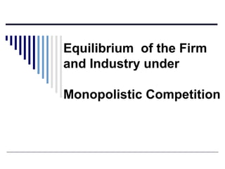 Equilibrium of the Firm
and Industry under
Monopolistic Competition

 