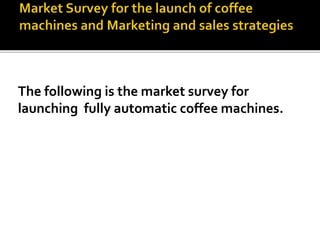 The following is the market survey for
launching fully automatic coffee machines.
 