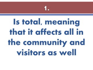 Is total, meaning
that it affects all in
the community and
visitors as well
 