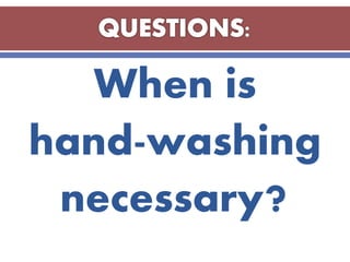 When is
hand-washing
necessary?
 