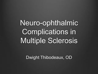 Neuro-ophthalmic
Complications in
Multiple Sclerosis
Dwight Thibodeaux, OD
 