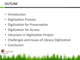 OUTLINE 
•Introduction 
•Digitization Process 
•Digitization for Preservation 
•Digitization for Access 
•Librarians in Digitization Project 
•Challenges and Issues of Library Digitization 
•Conclusion 
2  