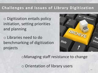 Challenges and Issues of Library Digitization 
44 
o Digitization entails policy initiation, setting priorities and planning 
o Libraries need to do benchmarking of digitization projects 
oManaging staff resistance to change 
o Orientation of library users  