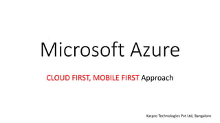 Microsoft Azure
CLOUD FIRST, MOBILE FIRST Approach
Katpro Technologies Pvt Ltd, Bangalore
 