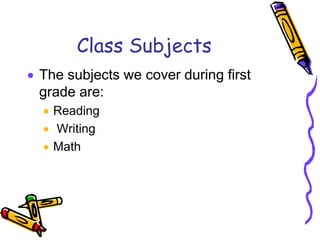 Class Subjects
 The subjects we cover during first
grade are:
 Reading
 Writing
 Math
 