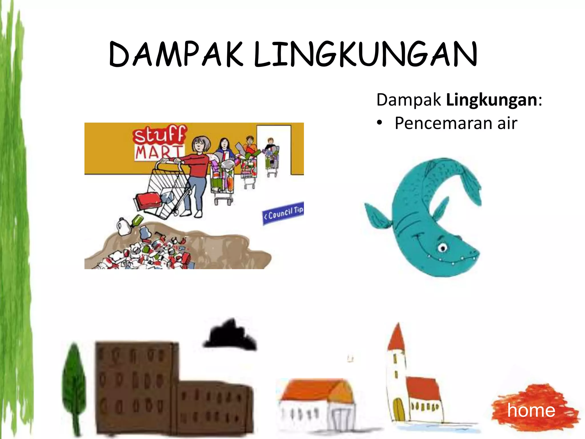 DAMPAK LINGKUNGAN
Dampak Lingkungan:
• Pencemaran air
home
 