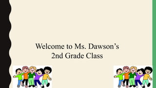 Welcome to Ms. Dawson’s
2nd Grade Class
 