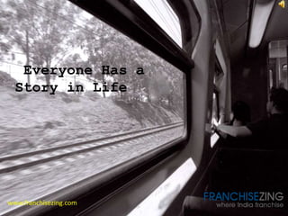Everyone Has a Story in Life
www.franchisezing.com
Everyone Has a
Story in Life
 