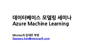 Microsoft 김대우 부장
Daewoo.kim@microsoft.com
데이터베이스 모델링 세미나
Azure Machine Learning
 