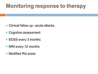 Monitoring response to therapy
 Clinical follow up –acute attacks,
 Cognitive assessment
 EDSS every 3 months
 MRI every 12 months
 Modified Rio score
 