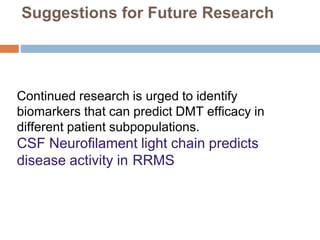 Suggestions for Future Research
Continued research is urged to identify
biomarkers that can predict DMT efficacy in
different patient subpopulations.
CSF Neurofilament light chain predicts
disease activity in RRMS
 