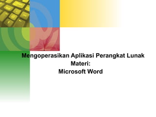 Mengoperasikan Aplikasi Perangkat Lunak
Materi:
Microsoft Word
 